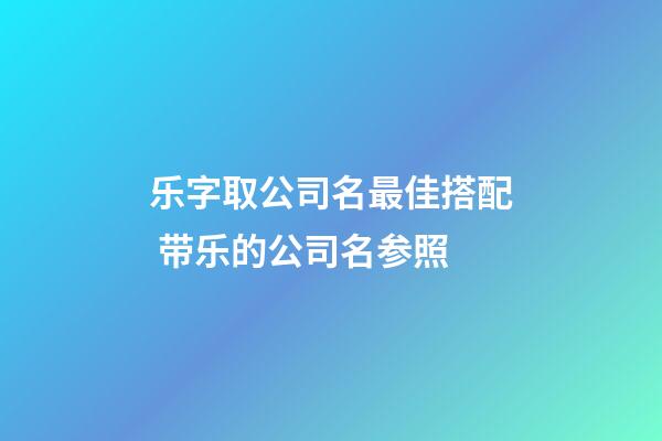 乐字取公司名最佳搭配 带乐的公司名参照-第1张-公司起名-玄机派